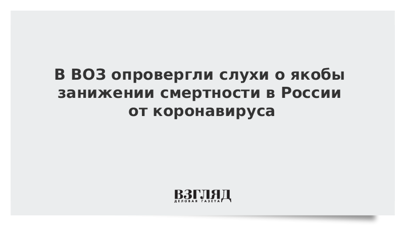 В ВОЗ опровергли слухи о якобы занижении смертности в России от коронавируса