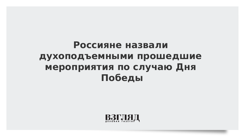 Россияне назвали духоподъемными прошедшие мероприятия по случаю Дня Победы