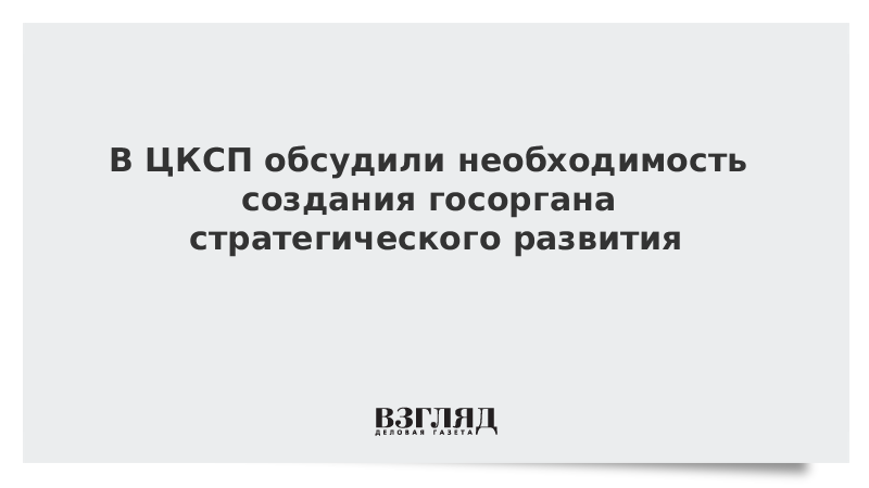 В ЦКСП обсудили необходимость создания госоргана стратегического развития