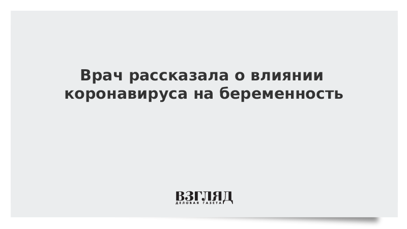 Врач рассказала о влиянии коронавируса на беременность