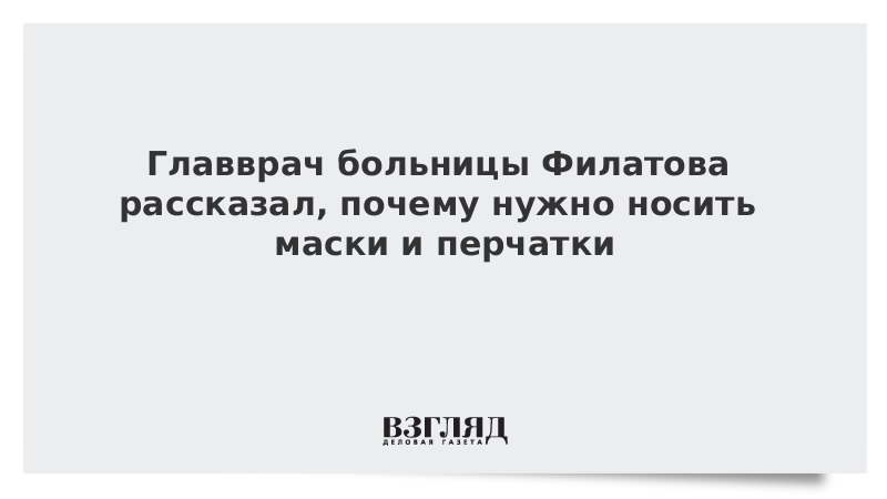 Главврач больницы Филатова рассказал, почему нужно носить маски и перчатки