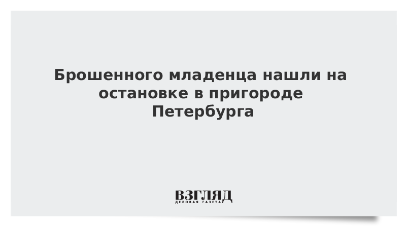 Брошенного младенца нашли на остановке в пригороде Петербурга