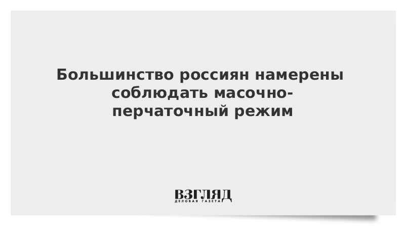 Большинство россиян намерены соблюдать масочно-перчаточный режим