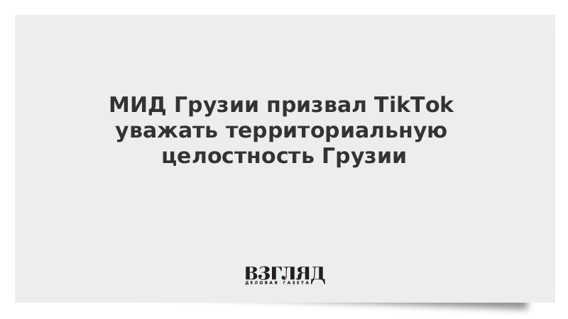 МИД Грузии призвал TikTok уважать территориальную целостность Грузии