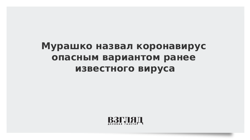 Мурашко назвал коронавирус опасным вариантом ранее известного вируса