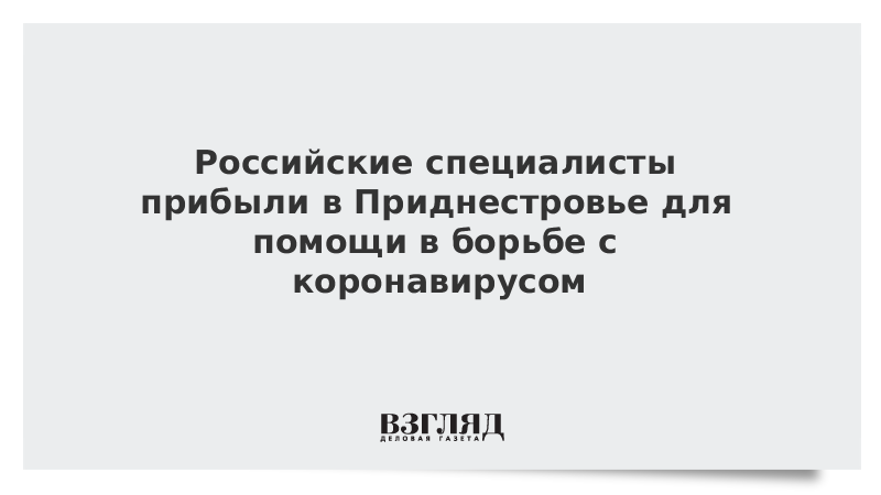 Российские специалисты прибыли в Приднестровье для помощи в борьбе с коронавирусом