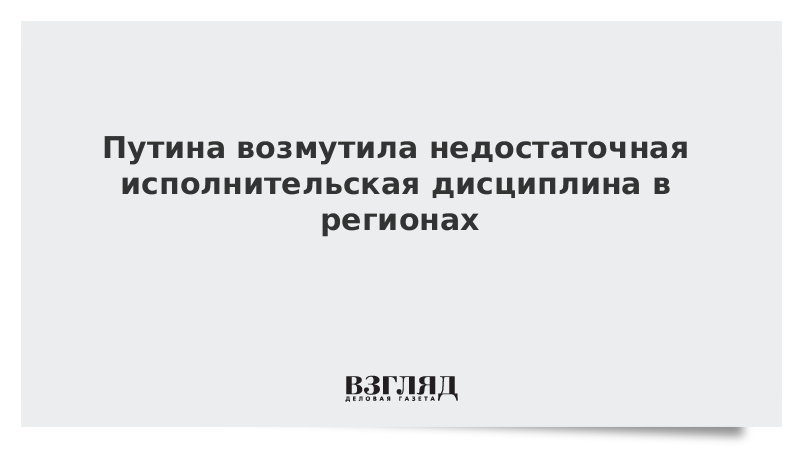 Путина возмутила недостаточная исполнительская дисциплина в регионах