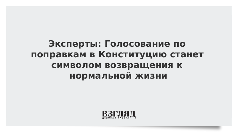 Эксперты: Голосование по поправкам в Конституцию станет символом возвращения к нормальной жизни