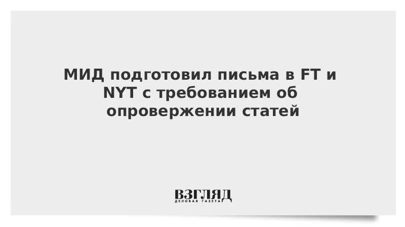 МИД подготовил письма в FT и NYT с требованием об опровержении статей