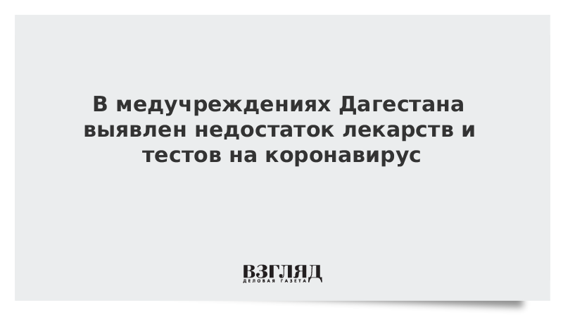 В медучреждениях Дагестана выявлен недостаток лекарств и тестов на коронавирус