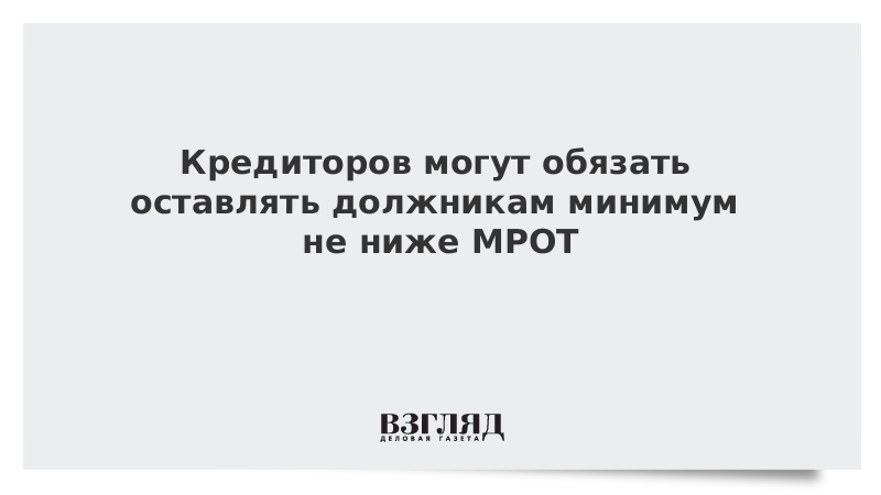 Кредиторов могут обязать оставлять должникам минимум не ниже МРОТ