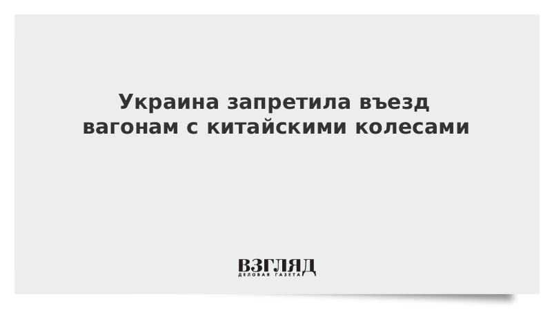 Украина запретила въезд вагонам с китайскими колесами