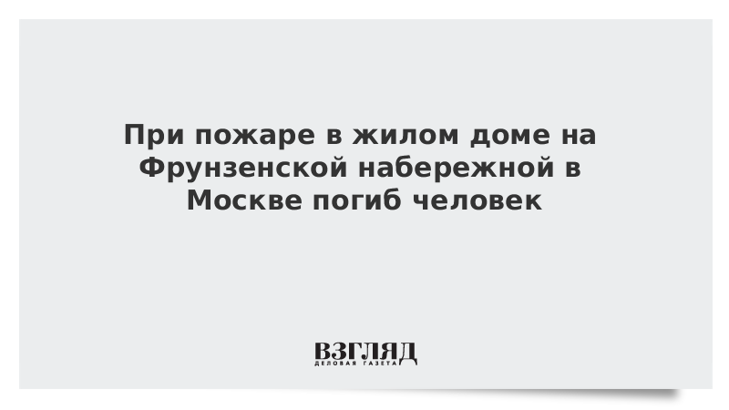 При пожаре в жилом доме на Фрунзенской набережной в Москве погиб человек