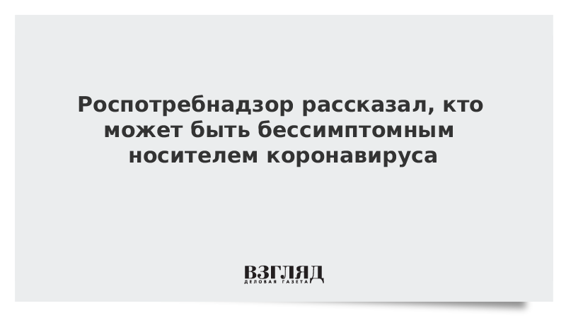 Роспотребнадзор рассказал, кто может быть бессимптомным носителем коронавируса