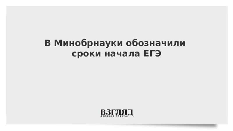 В Минобрнауки обозначили сроки начала ЕГЭ