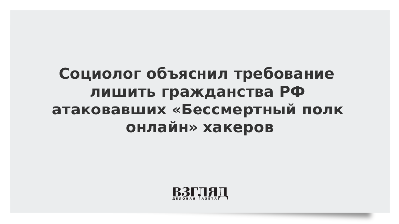 Социолог объяснил требование лишить гражданства РФ атаковавших «Бессмертный полк онлайн» хакеров