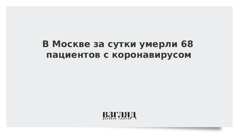 В Москве за сутки умерли 68 пациентов с коронавирусом