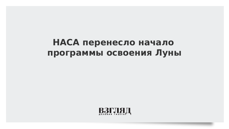 НАСА перенесло начало программы освоения Луны