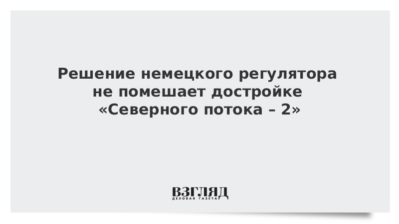 Решение немецкого регулятора не помешает достройке «Северного потока – 2»