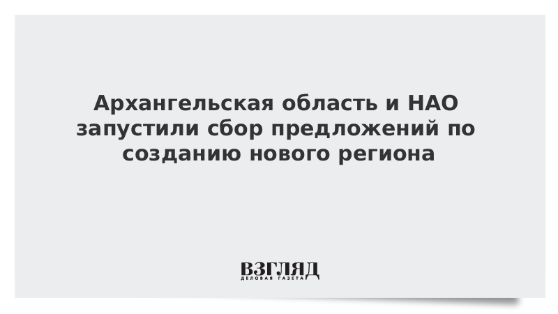 Архангельская область и НАО запустили сбор предложений по созданию нового региона