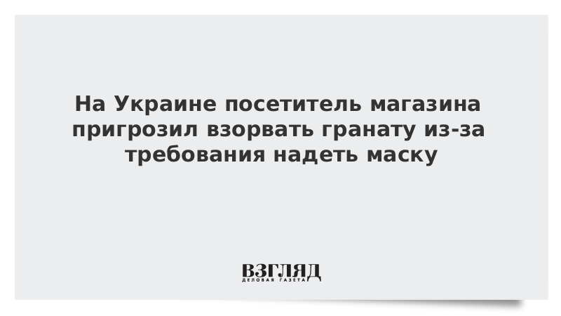 На Украине посетитель магазина пригрозил взорвать гранату из-за требования надеть маску