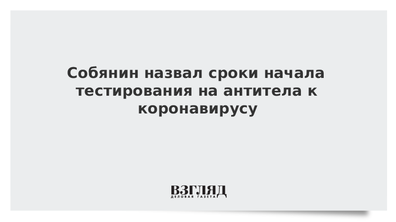 Собянин назвал сроки начала тестирования на антитела к коронавирусу