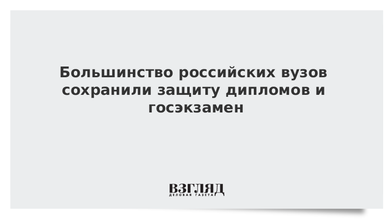 Большинство российских вузов сохранили защиту дипломов и госэкзамен