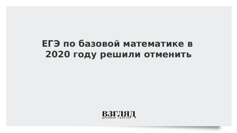 ЕГЭ по базовой математике в 2020 году решили отменить