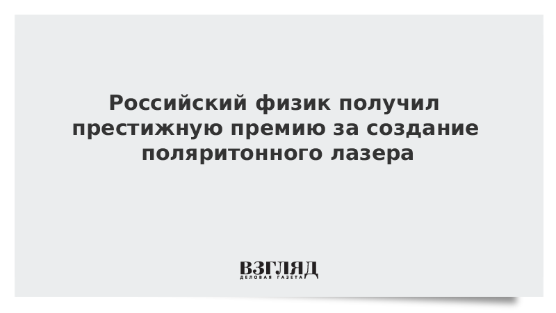 Российский физик получил престижную премию за создание поляритонного лазера