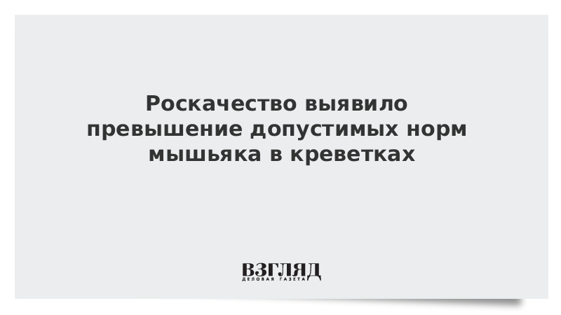 Роскачество выявило превышение допустимых норм мышьяка в креветках