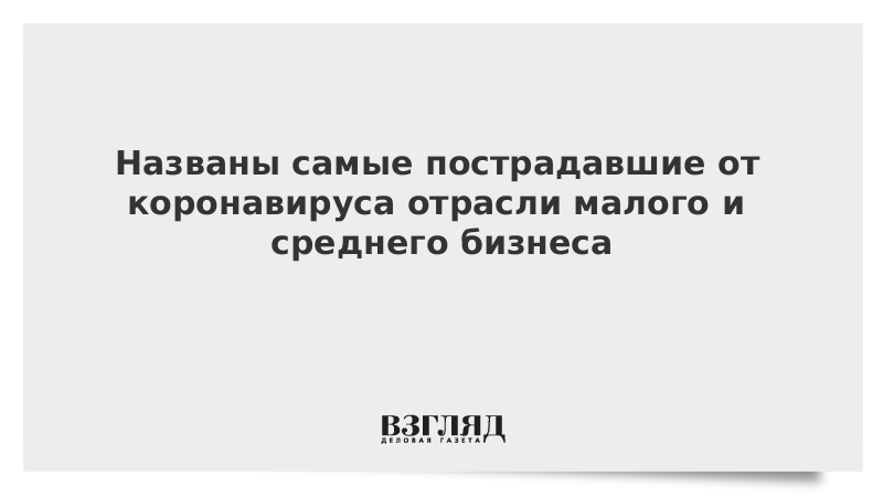 Названы самые пострадавшие от коронавируса отрасли малого и среднего бизнеса