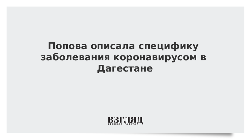 Попова описала специфику заболевания коронавирусом в Дагестане