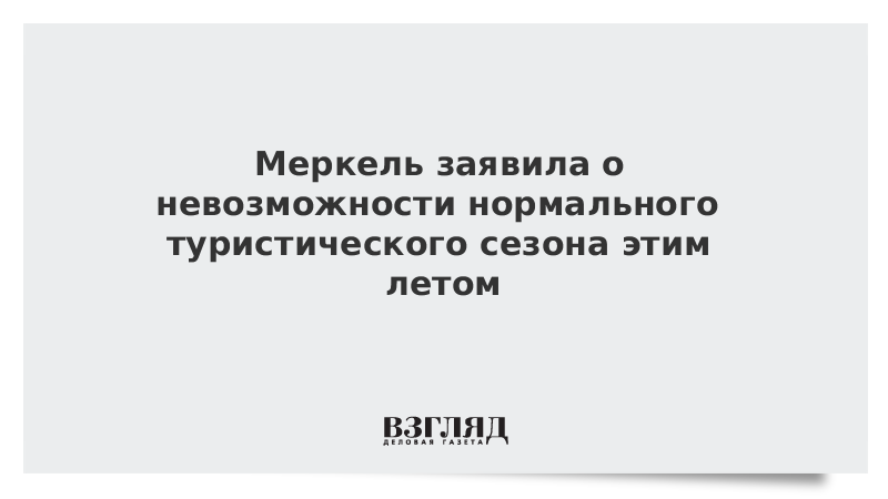 Меркель заявила о невозможности нормального туристического сезона этим летом