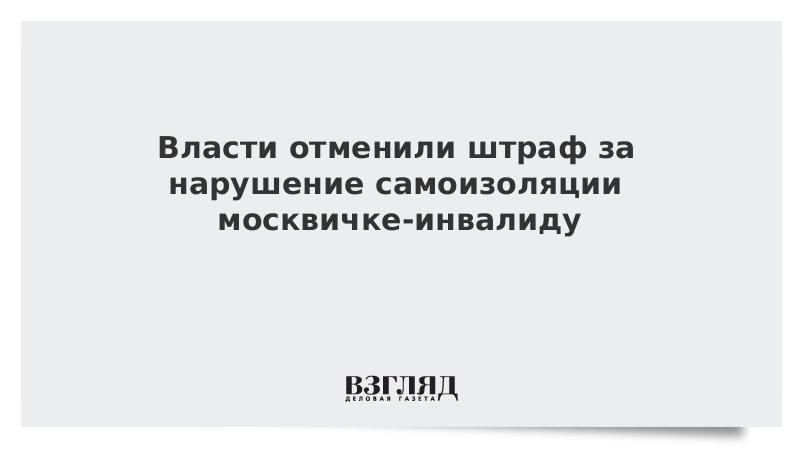 Власти отменили штраф за нарушение самоизоляции москвичке-инвалиду