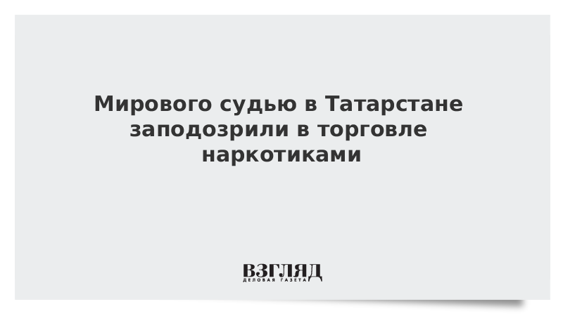 Мирового судью в Татарстане заподозрили в торговле наркотиками