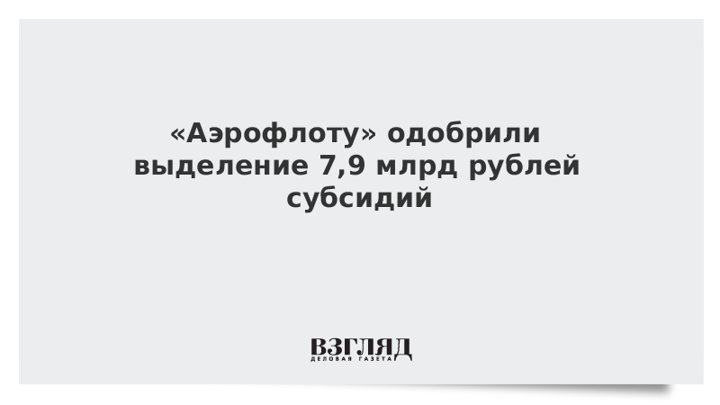 «Аэрофлоту» одобрили выделение 7,9 млрд рублей субсидий