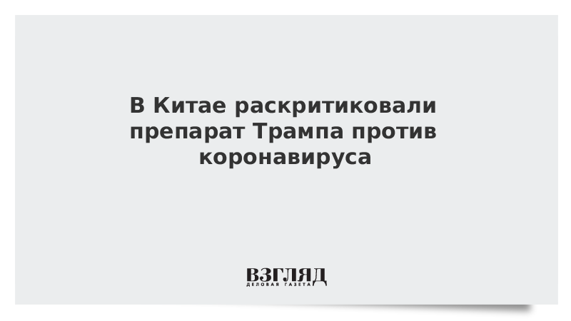 В Китае раскритиковали препарат Трампа против коронавируса