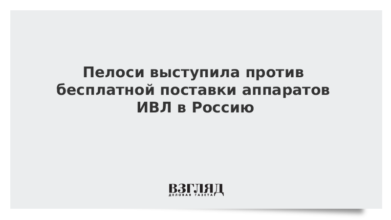 Пелоси выступила против бесплатной поставки аппаратов ИВЛ в Россию