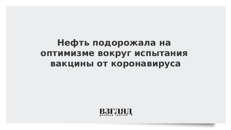 Нефть подорожала на оптимизме вокруг испытания вакцины от коронавируса