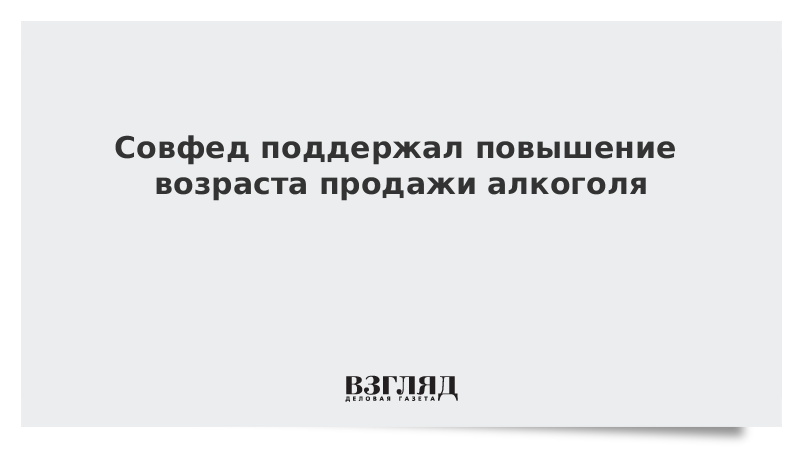 Совфед поддержал повышение возраста продажи алкоголя