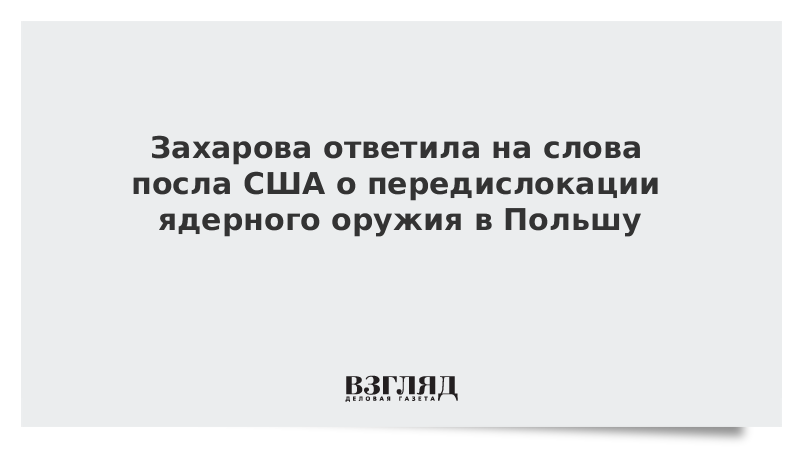 Захарова ответила на слова посла США о передислокации ядерного оружия в Польшу