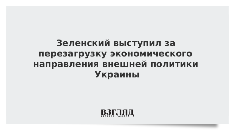 Зеленский выступил за перезагрузку экономического направления внешней политики Украины