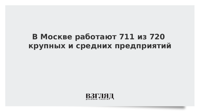 В Москве работают 711 из 720 крупных и средних предприятий