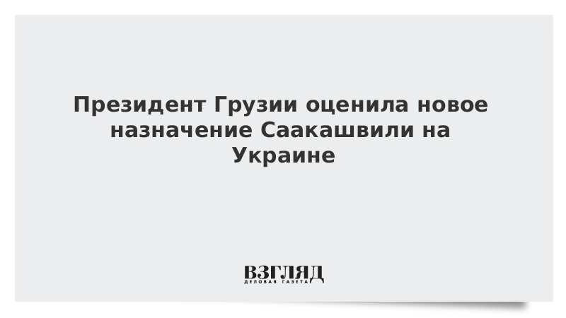 Президент Грузии оценила новое назначение Саакашвили на Украине