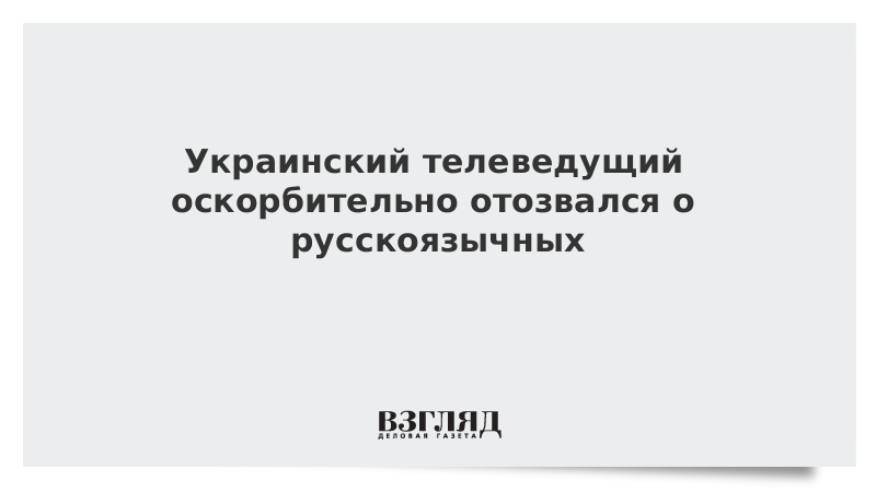 Украинский телеведущий оскорбительно отозвался о русскоязычных