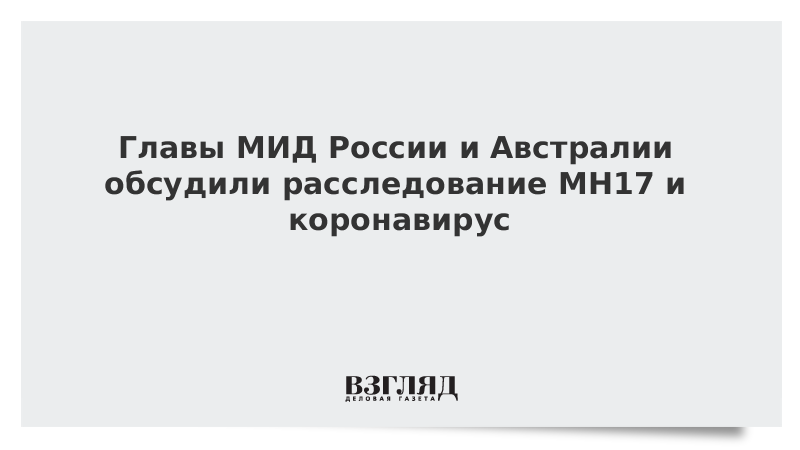 Главы МИД России и Австралии обсудили расследование MH17 и коронавирус