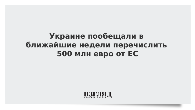 Украине пообещали в ближайшие недели перечислить 500 млн евро от ЕС