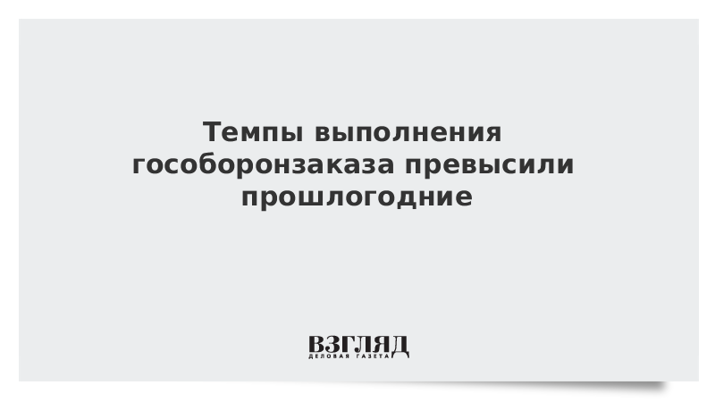 Темпы выполнения гособоронзаказа превысили прошлогодние