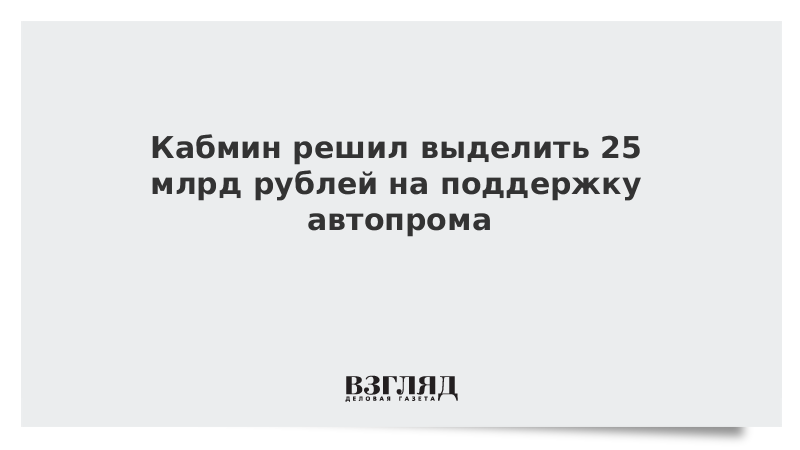 Кабмин решил выделить 25 млрд рублей на поддержку автопрома