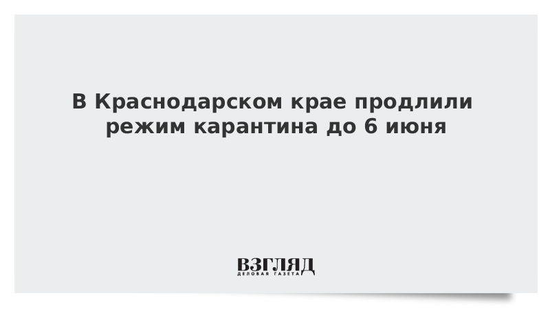 В Краснодарском крае продлили режим карантина до 6 июня